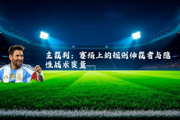 主裁判：赛场上的规则仲裁者与隐性战术变量