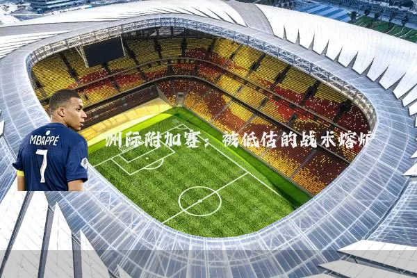 洲际附加赛：被低估的战术熔炉
