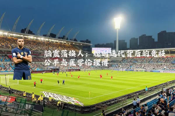 脑震荡换人：规则迭代背后的竞技公平与医学伦理博弈