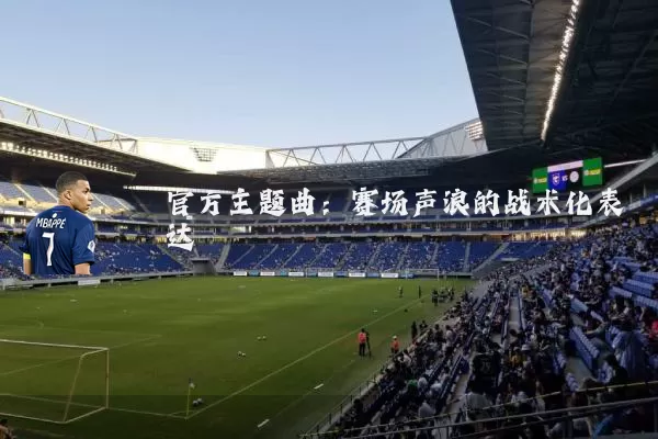 官方主题曲：赛场声浪的战术化表达