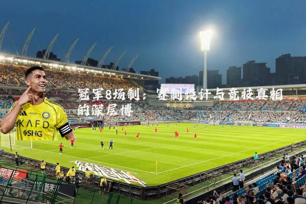 冠军8场制:赛制设计与竞技真相的深层博弈