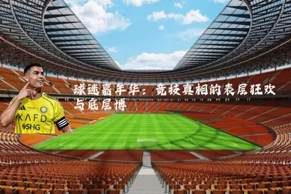 球迷嘉年华：竞技真相的表层狂欢与底层博弈