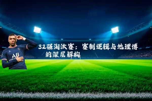 32强淘汰赛:赛制逻辑与地理博弈的深层解构