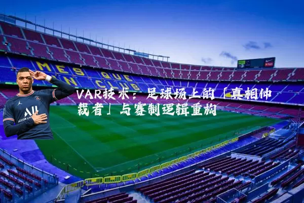 VAR技术：足球场上的「真相仲裁者」与赛制逻辑重构