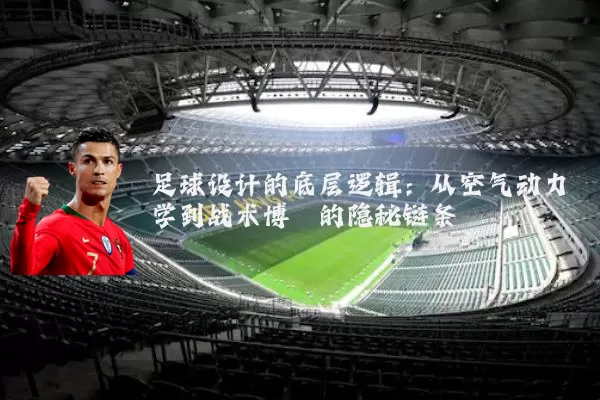 足球设计的底层逻辑：从空气动力学到战术博弈的隐秘链条