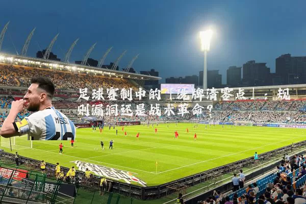 足球赛制中的「洗牌清零点」：规则漏洞还是战术革命？