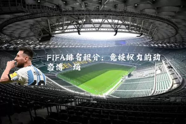 FIFA排名积分：竞技权力的动态博弈场
