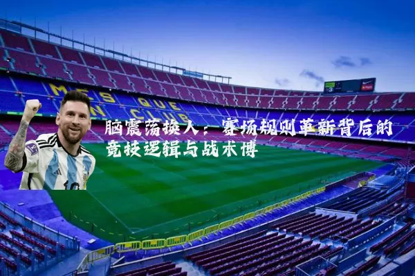 脑震荡换人：赛场规则革新背后的竞技逻辑与战术博弈