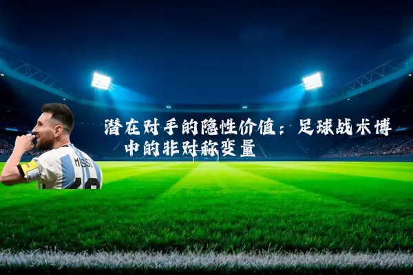 潜在对手的隐性价值：足球战术博弈中的非对称变量