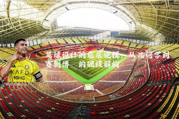 足球设计的底层逻辑：从几何学到赛制博弈的硬核解构