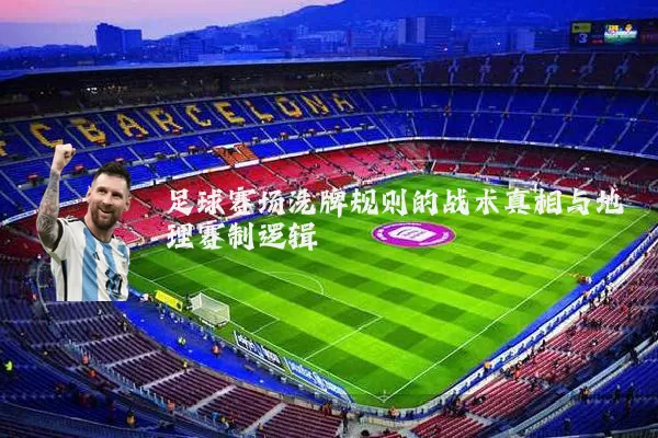 足球赛场洗牌规则的战术真相与地理赛制逻辑